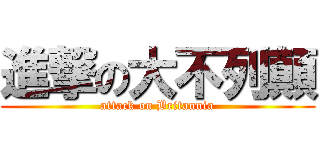 進撃の大不列顛 (attack on Britannia)
