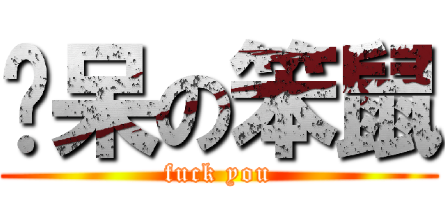 耍呆の笨鼠 (fuck you)