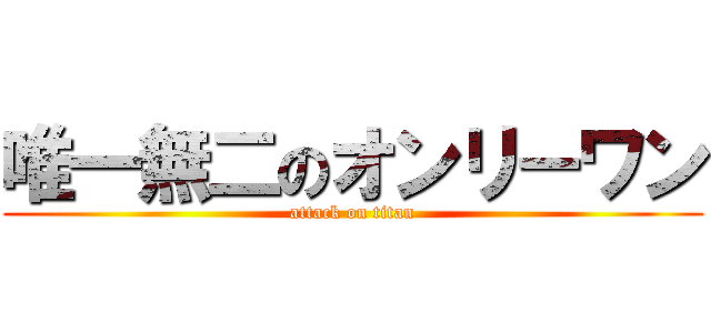 唯一無二のオンリーワン (attack on titan)