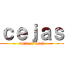 ｃｅｊａｓ (mala tu hueá)