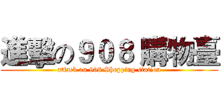 進擊の９０８ 購物臺 (attack on 908 Shopping station)