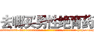 去哪买男性绝育药 (去哪买男性绝育药【电-186x2687x6963-Q278180069元-吉-药-业】我们做的是长期生意,靠的是老客户长期支持 http://sngk.net/rnHchr
)