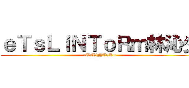 ｅＴｓＬｉＮＴｏＲｍ林沁少 (eTsLiNToRm)