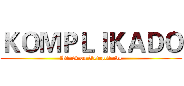 ＫＯＭＰＬＩＫＡＤＯ (Attack on Komplikado)