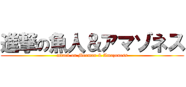 進撃の魚人＆アマゾネス (attack on Merman & Amazoness)