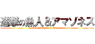 進撃の魚人＆アマゾネス (attack on Merman & Amazoness)