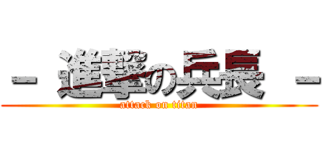 － 進撃の兵長 － (attack on titan)