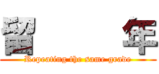 留     年 (Repeating the same grade)