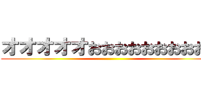 オオオオオおおおおおおおおおお ()