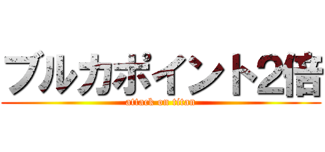ブルカポイント２倍 (attack on titan)