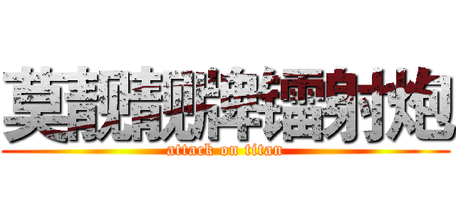 莫靓靓牌镭射炮 (attack on titan)