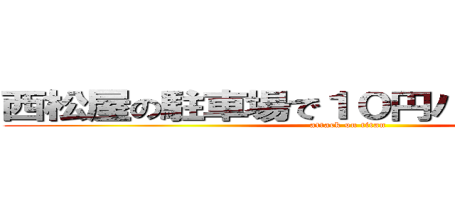 西松屋の駐車場で１０円パンチされました (attack on titan)