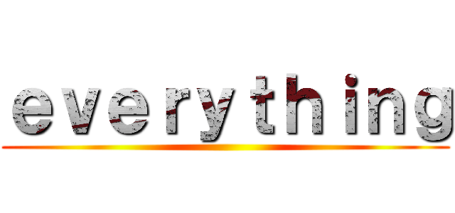 ｅｖｅｒｙｔｈｉｎｇ ()