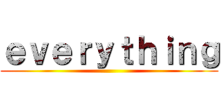 ｅｖｅｒｙｔｈｉｎｇ ()