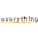 ｅｖｅｒｙｔｈｉｎｇ ()