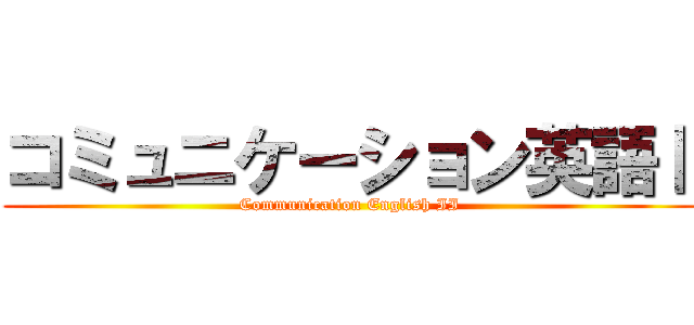 コミュニケーション英語Ⅱ (Communication English II)