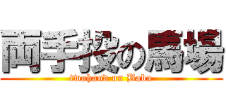 両手投の馬場 (twohand on Baba)