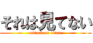 それは見てない (attack on titan)