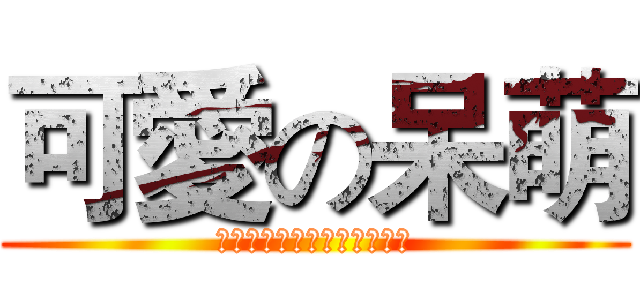 可愛の呆萌 (最強、最厲害、最可愛、最呆)