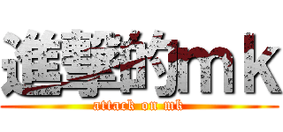 進撃的ｍｋ (attack on mk)