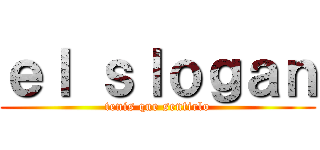 ｅｌ ｓｌｏｇａｎ (tenis que sentirlo)