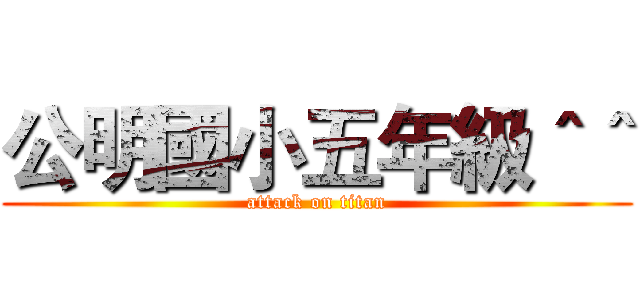 公明國小五年級＾＾ (attack on titan)