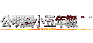 公明國小五年級＾＾ (attack on titan)