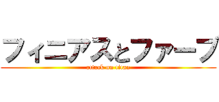 フィニアスとファーブ (attack on titan)