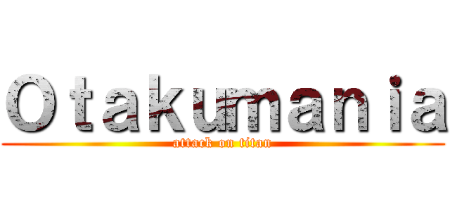 Ｏｔａｋｕｍａｎｉａ (attack on titan)