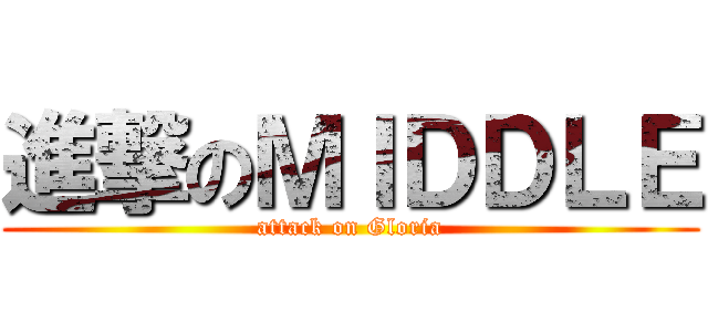 進撃のＭＩＤＤＬＥ (attack on Gloria)