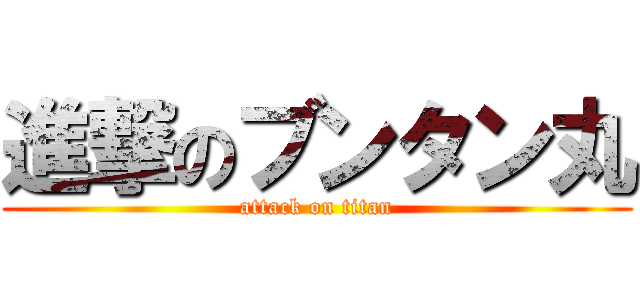 進撃のブンタン丸 (attack on titan)