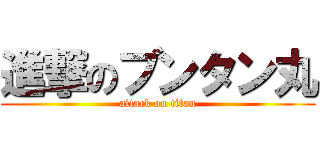 進撃のブンタン丸 (attack on titan)