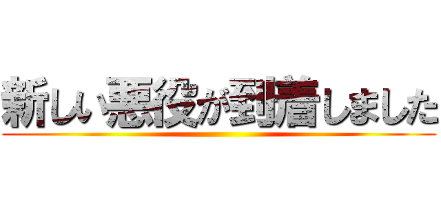 新しい悪役が到着しました ()