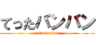 てったバンバン (tetta banban)