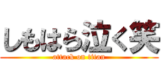 しもはら泣く笑 (attack on titan)