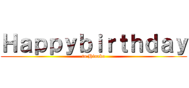 Ｈａｐｐｙｂｉｒｔｈｄａｙ (to Hinako)