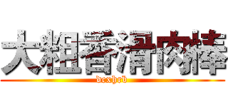 大粗香滑肉棒 (dcxhrb)