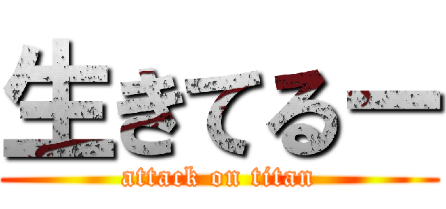生きてるー (attack on titan)