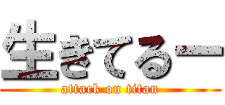 生きてるー (attack on titan)