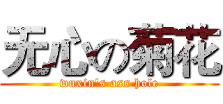 无心の菊花 (wuxin's ass hole)