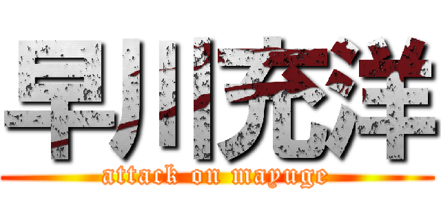 早川充洋 (attack on mayuge)
