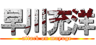 早川充洋 (attack on mayuge)