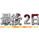 最後２日 ()