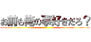 お前も俺の事好きだろ？ ()