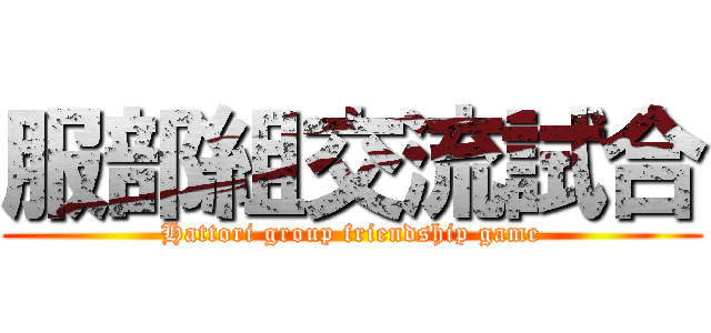服部組交流試合 (Hattori group friendship game)