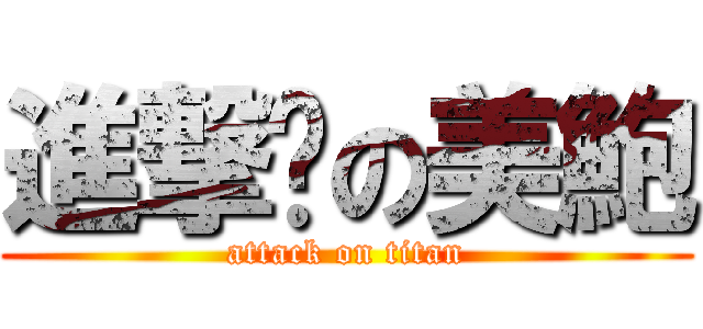 進撃你の美鮑 (attack on titan)