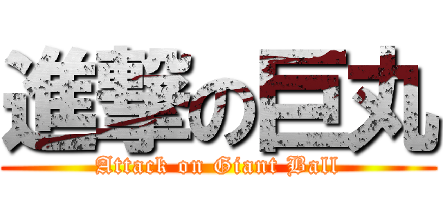 進撃の巨丸 (Attack on Giant Ball)