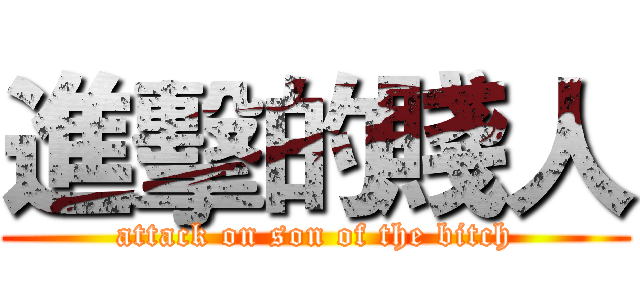 進擊的賤人 (attack on son of the bitch)