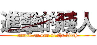進擊的賤人 (attack on son of the bitch)