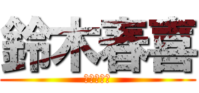 鈴木春喜 (進撃の春喜)